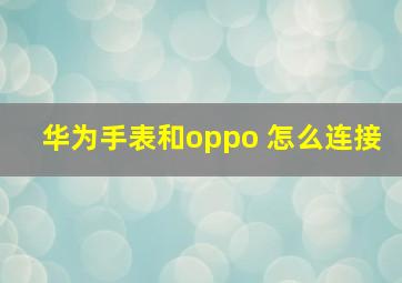 华为手表和oppo 怎么连接